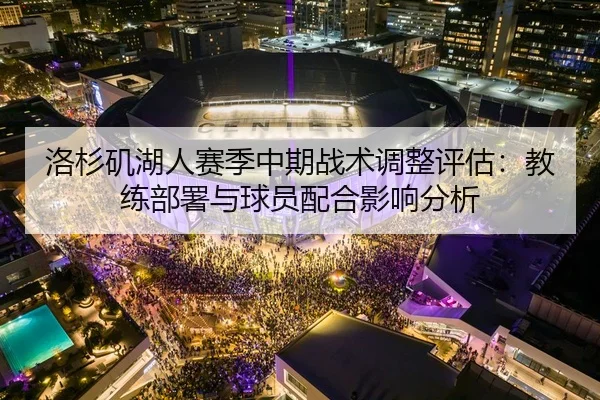 洛杉矶湖人赛季中期战术调整评估：教练部署与球员配合影响分析