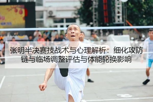 张明半决赛技战术与心理解析：细化攻防链与临场调整评估与体能轮换影响